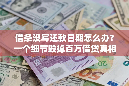 北京借条没写还款日期怎么办？一个细节毁掉百万借贷真相
