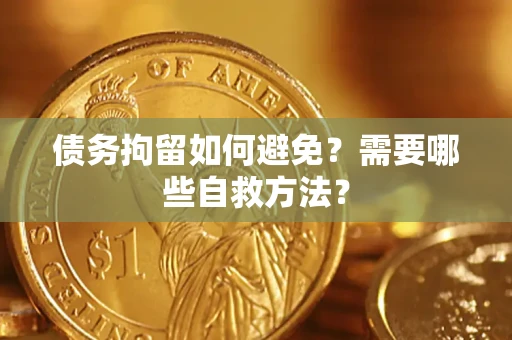 北京债务拘留如何避免？需要哪些自救方法？