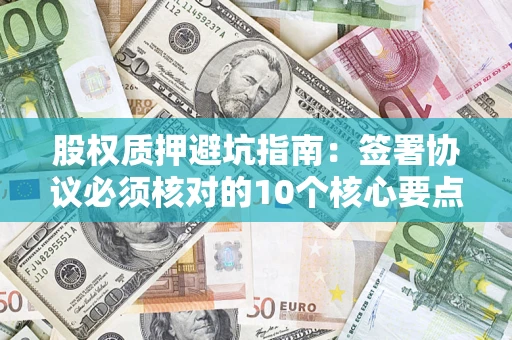 北京股权质押避坑指南：签署协议必须核对的10个核心要点