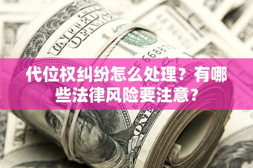 北京代位权纠纷怎么处理？有哪些法律风险要注意？