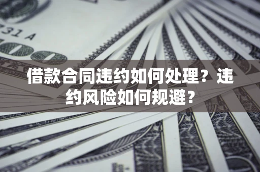 北京借款合同违约如何处理？违约风险如何规避？