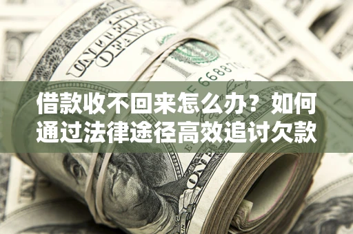 北京借款收不回来怎么办？如何通过法律途径高效追讨欠款？