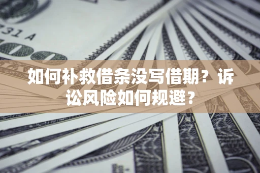 北京如何补救借条没写借期？诉讼风险如何规避？