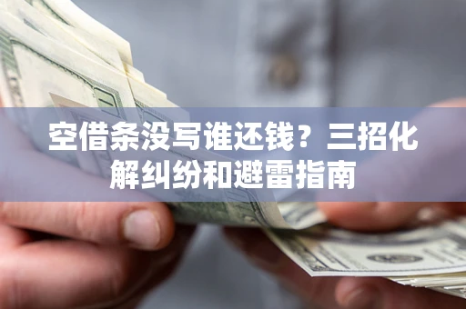 北京空借条没写谁还钱？三招化解纠纷和避雷指南