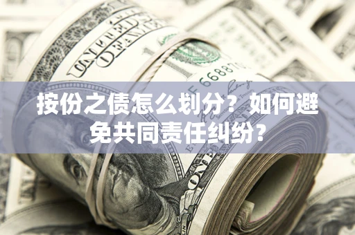 北京按份之债怎么划分？如何避免共同责任纠纷？