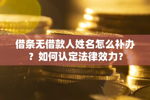 北京借条无借款人姓名怎么补办？如何认定法律效力？