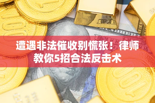 北京遭遇非法催收别慌张！律师教你5招合法反击术