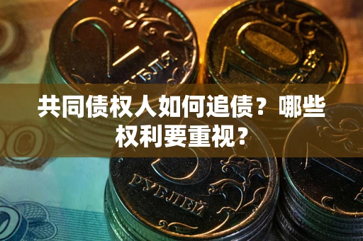 北京共同债权人如何追债？哪些权利要重视？