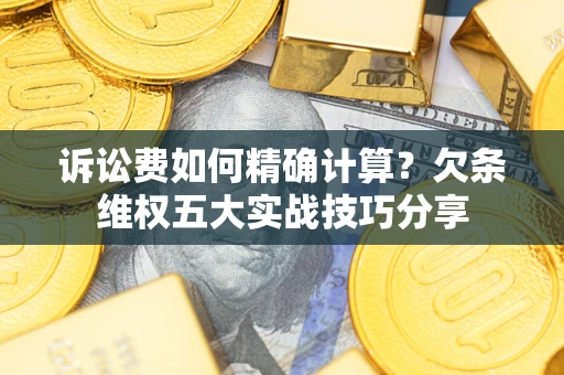 北京诉讼费如何精确计算？欠条维权五大实战技巧分享