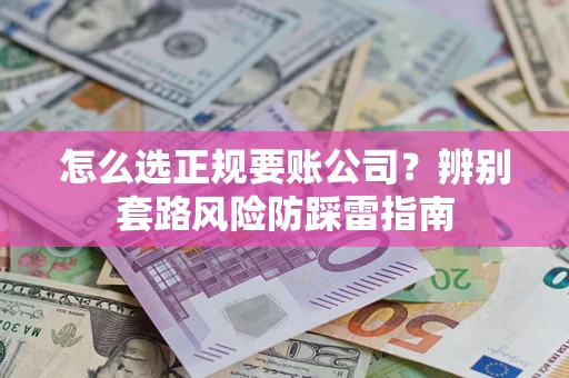 北京怎么选正规要账公司？辨别套路风险防踩雷指南
