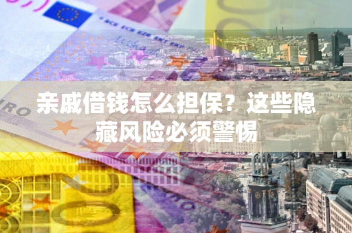 北京亲戚借钱怎么担保？这些隐藏风险必须警惕