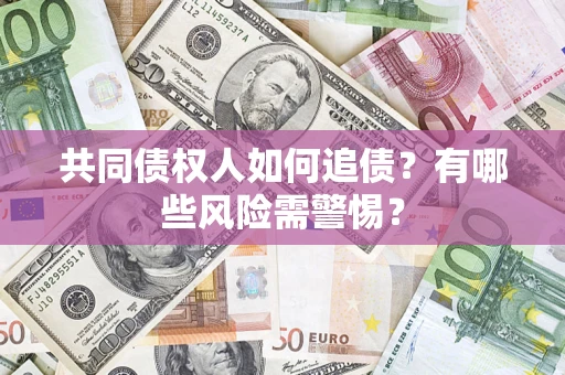 北京共同债权人如何追债？有哪些风险需警惕？
