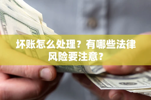 北京坏账怎么处理？有哪些法律风险要注意？