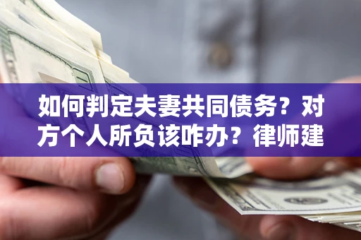 北京如何判定夫妻共同债务？对方个人所负该咋办？律师建议
