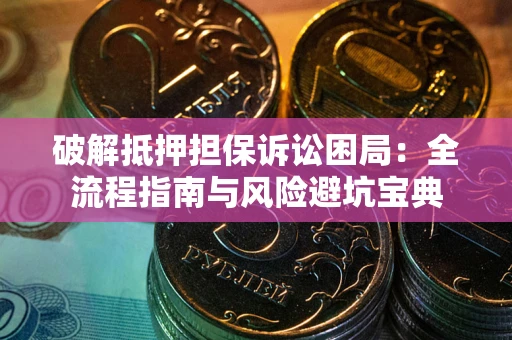 北京破解抵押担保诉讼困局:全流程指南与风险避坑宝典 北京破解抵押担保诉讼困局:全流程指南与风险避坑宝典