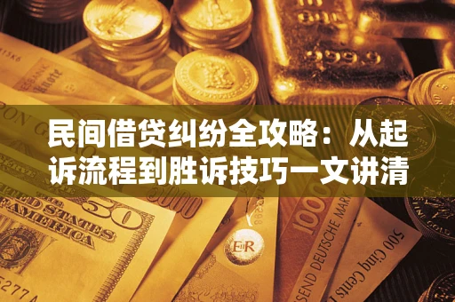 北京民间借贷纠纷全攻略：从起诉流程到胜诉技巧一文讲清