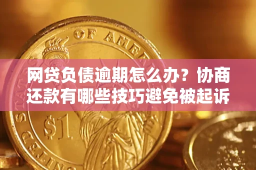 北京网贷负债逾期怎么办？协商还款有哪些技巧避免被起诉？