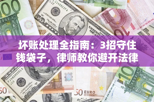 北京坏账处理全指南：3招守住钱袋子，律师教你避开法律雷区