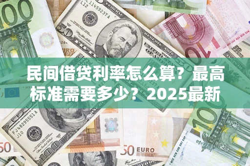 北京民间借贷利率怎么算？最高标准需要多少？2025最新避坑指南