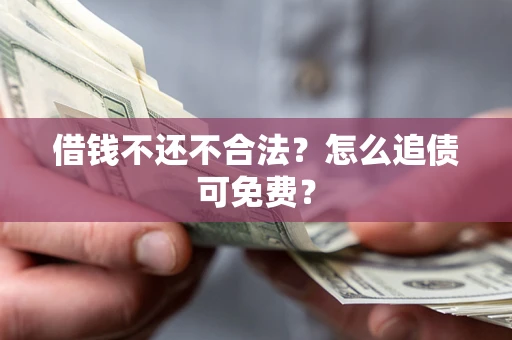 北京借钱不还不合法？怎么追债可免费？
