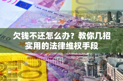 北京欠钱不还怎么办？教你几招实用的法律维权手段
