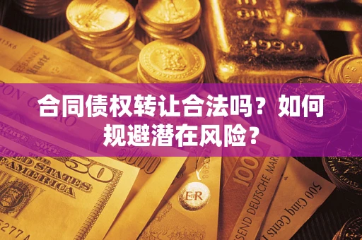 北京合同债权转让合法吗？如何规避潜在风险？
