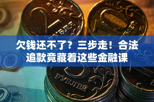 北京欠钱还不了？三步走！合法追款竟藏着这些金融课