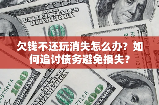 北京欠钱不还玩消失怎么办？如何追讨债务避免损失？
