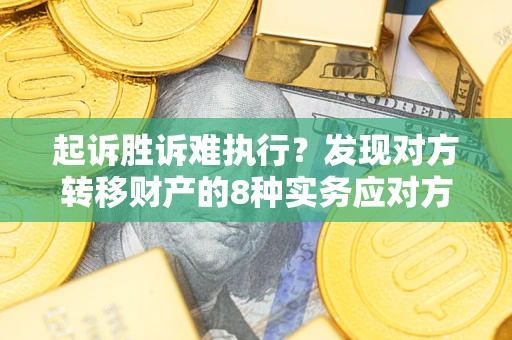 北京起诉胜诉难执行？发现对方转移财产的8种实务应对方案