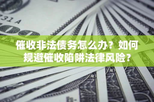 北京催收非法债务怎么办？如何规避催收陷阱法律风险？