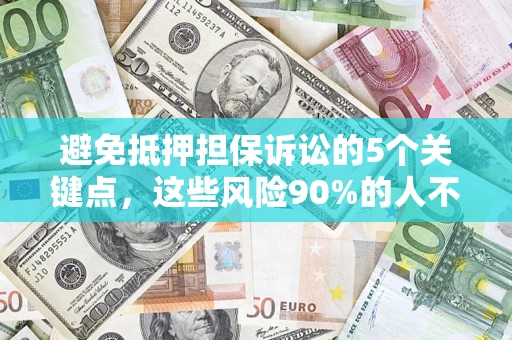 北京避免抵押担保诉讼的5个关键点，这些风险90%的人不知道！