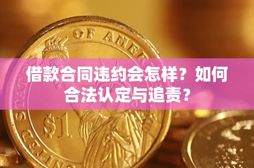 北京借款合同违约会怎样？如何合法认定与追责？