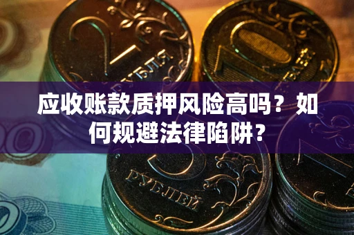 北京应收账款质押风险高吗？如何规避法律陷阱？
