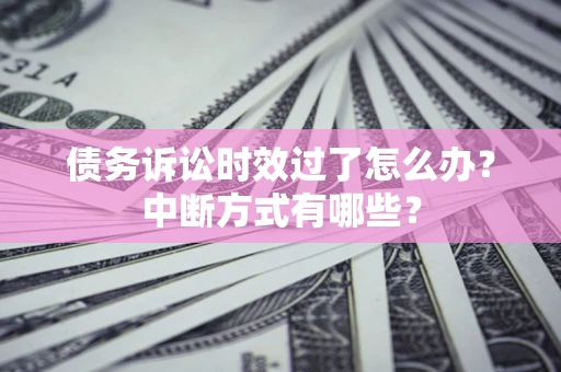 北京债务诉讼时效过了怎么办？中断方式有哪些？
