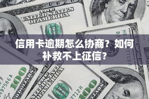 北京信用卡逾期怎么协商？如何补救不上征信？