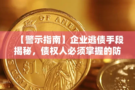 北京【警示指南】企业逃债手段揭秘，债权人必须掌握的防坑宝典