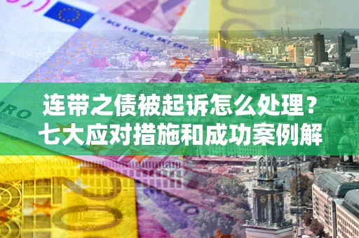 北京连带之债被起诉怎么处理？七大应对措施和成功案例解析