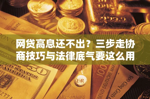 北京网贷高息还不出？三步走协商技巧与法律底气要这么用
