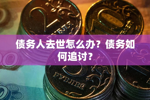 北京债务人去世怎么办？债务如何追讨？