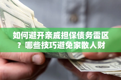 北京如何避开亲戚担保债务雷区？哪些技巧避免家散人财