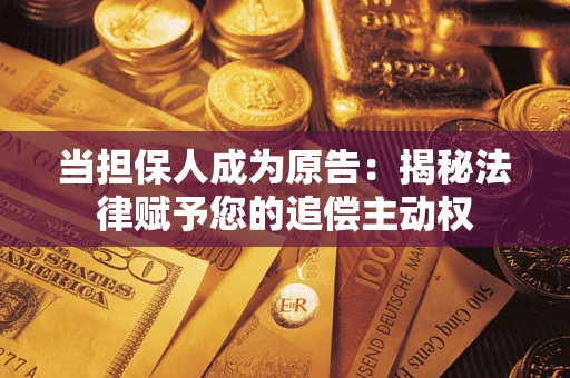 北京当担保人成为原告:揭秘法律赋予您的追偿主动权 北京当担保人成为原告:揭秘法律赋予您的追偿主动权