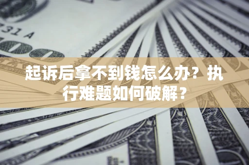 北京起诉后拿不到钱怎么办？执行难题如何破解？