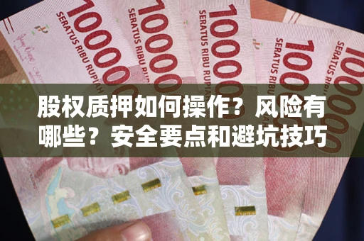 北京股权质押如何操作？风险有哪些？安全要点和避坑技巧？