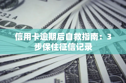北京信用卡逾期后自救指南：3步保住征信记录