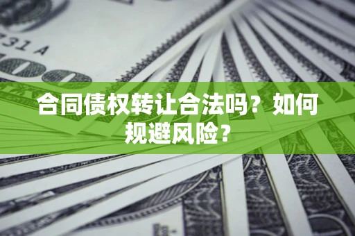 北京合同债权转让合法吗？如何规避风险？