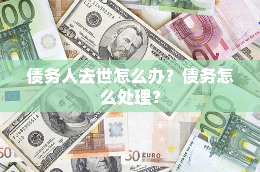 北京债务人去世怎么办？债务怎么处理？