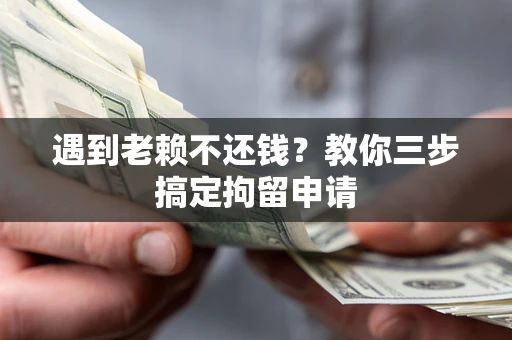 北京遇到老赖不还钱？教你三步搞定拘留申请