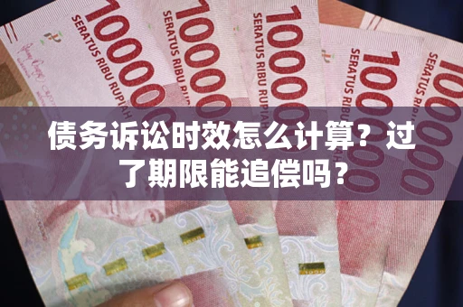 北京债务诉讼时效怎么计算？过了期限能追偿吗？