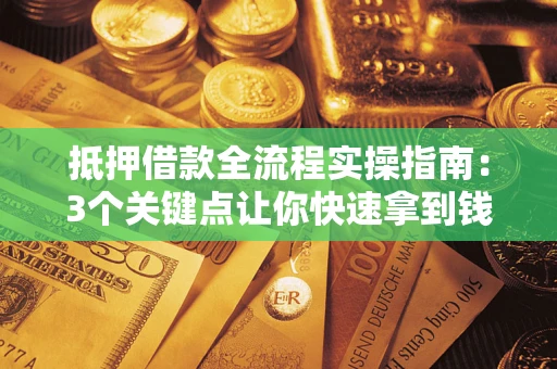 北京抵押借款全流程实操指南：3个关键点让你快速拿到钱