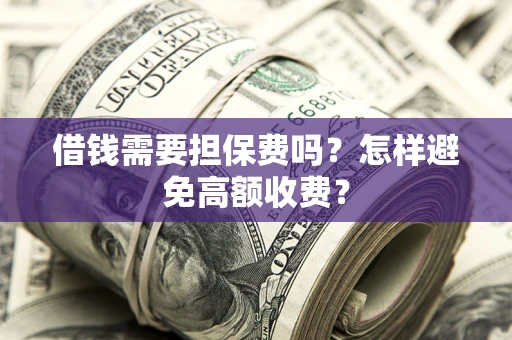 北京借钱需要担保费吗？怎样避免高额收费？